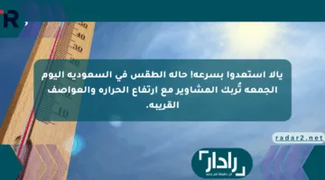يالا استعدوا بسرعة! حالة الطقس في السعودية اليوم الجمعة تُربك المشاوير مع ارتفاع الحرارة والعواصف القريبة.